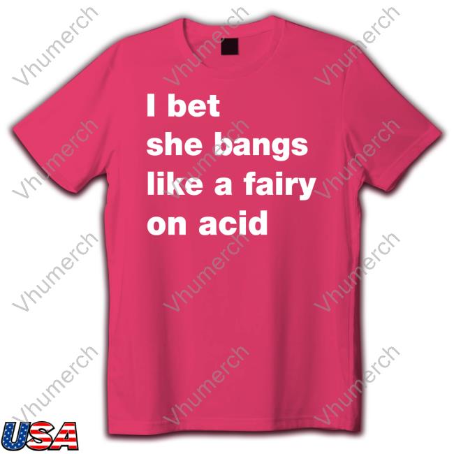 I Bet She Bangs Like A Fairy On Acid Long Sleeve Shirt