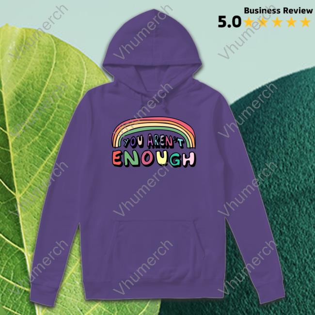 You Aren't Enough Hoodie Sweatshirt You Aren't Enough Tee Thegoodshirts Shop