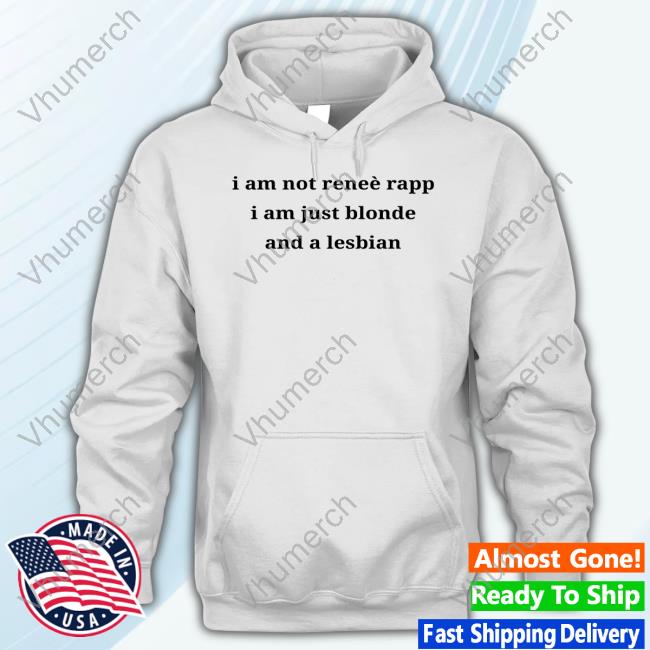 Official I Am Not Renee Rapp I Am Just Blonde And A Lesbian Hooded Sweatshirt