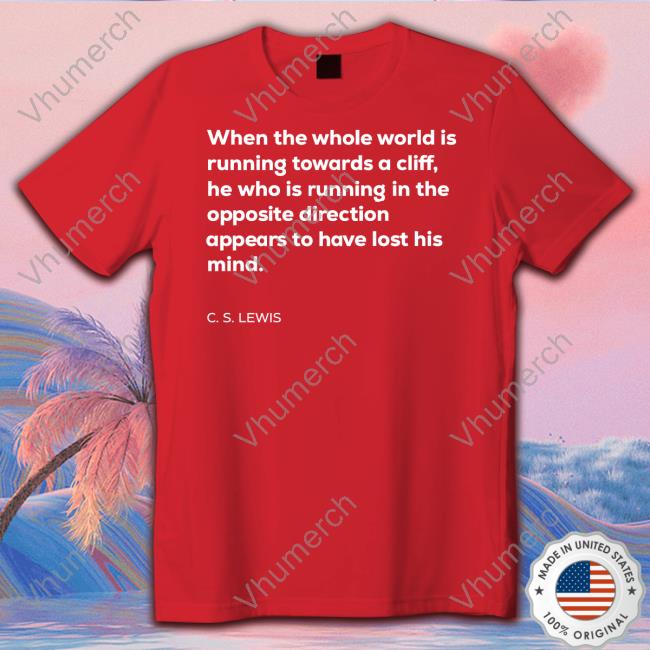 When The Whole World Is Running Towards A Cliff T Shirt Lettersfromtim When The Whole World Is Running Towards A Cliff C. S. Lewis Sweatshirt Anthony Albanese