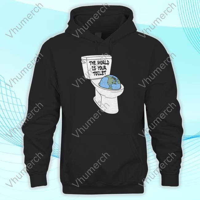 Shitheadsteve Store The World Is Your Toilet Hoodie