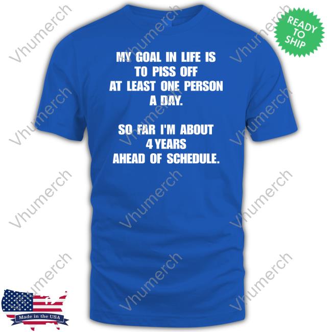 2022In4words My Goal In Life Is To Piss Off At Least One Person A Day Shirt