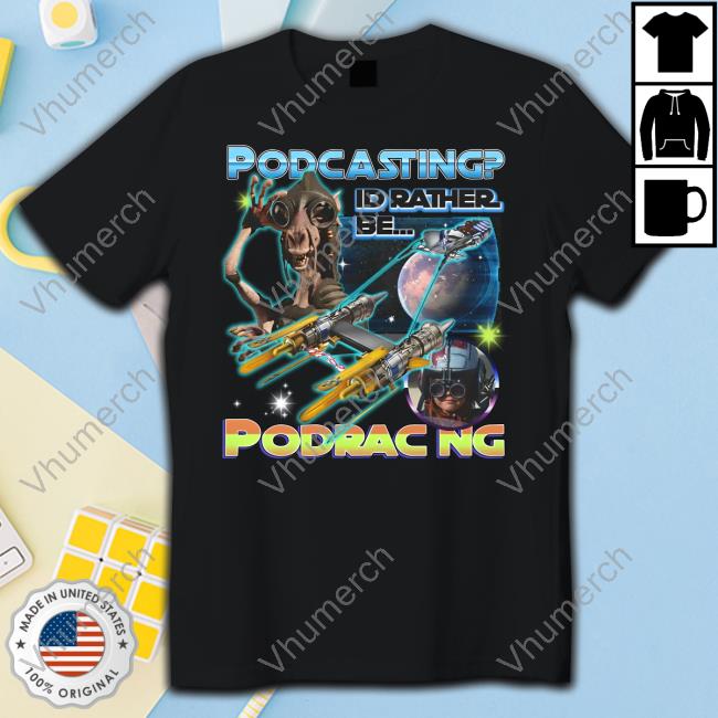 Shirts That Go Hard Podcasting I'd Rather Be Podracing New Shirt