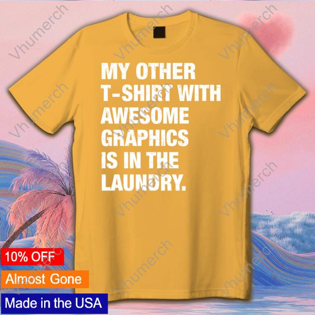 My Other T-Shirt With Awesome Graphics Is In The Laundry Shirt