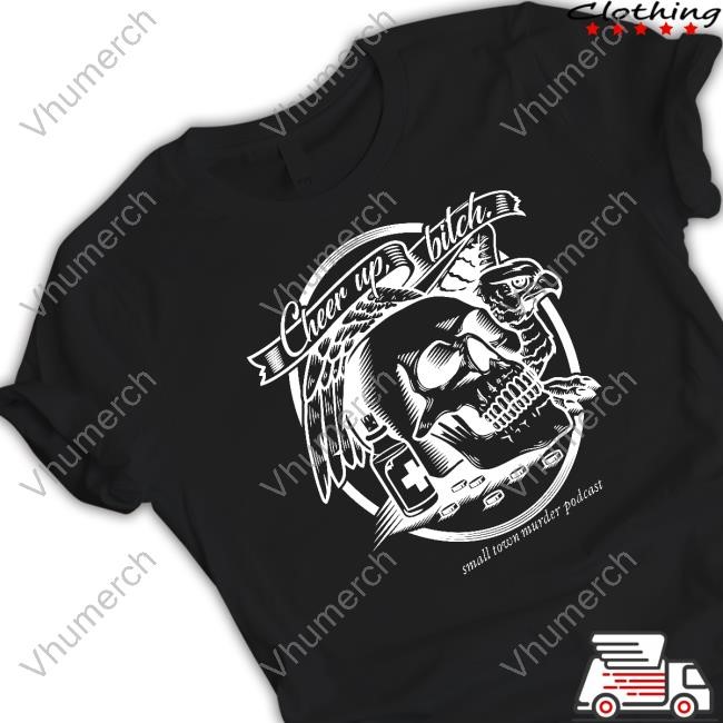 Crimeinsports Cheer Up Bitch Small Town Murder Podcast Funny Shirt