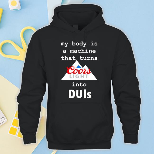 My Body Is A Machine That Turns Coors Light Into Duis Sweatshirt Official My Body Is A Machine That Turns Coors Light Into Duis Long Sleeve T Shirt
