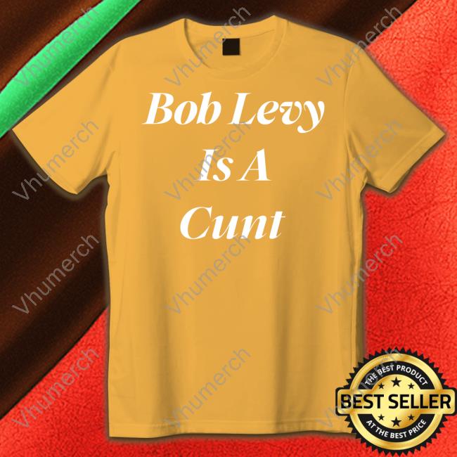 Sir Robert Levy Bob Levy Is A Cunt Tee Shirt
