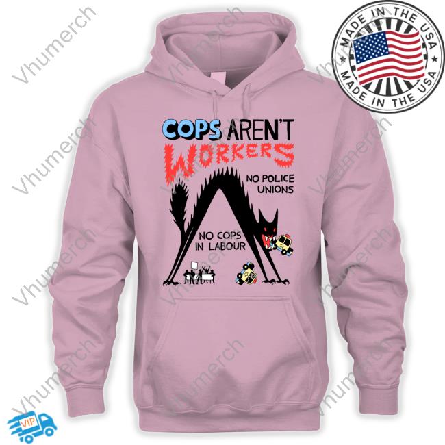 Cops Aren't Workers No Police Unions No Cops In Labour Tees No Gods No Masters Cops Aren't Workers No Police Unions No Cops In Labour New Shirt Activist_Shirts