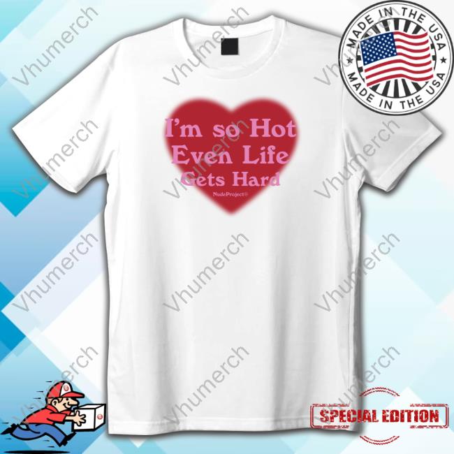 I'm So Hot Even Life Gets Hard Nude Project Shirt