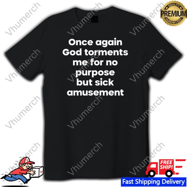 Internet Atheists Once Again God Torments Me For No Purpose But Sick Amusement T-Shirt, Hoodie, Tank Top, Sweater And Long Sleeve T-Shirt