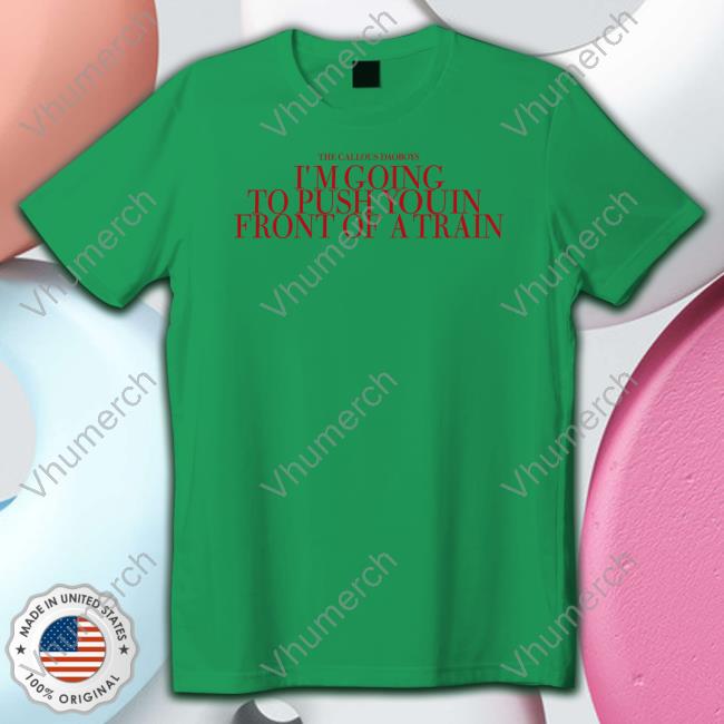 The Callous Daoboys I'm Going To Push You In Front Of A Train New Shirt