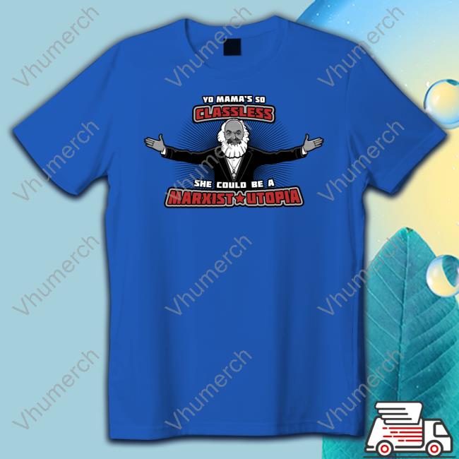 Yo Mama's So Classless She Could Be A Marxist Utopia T Shirt