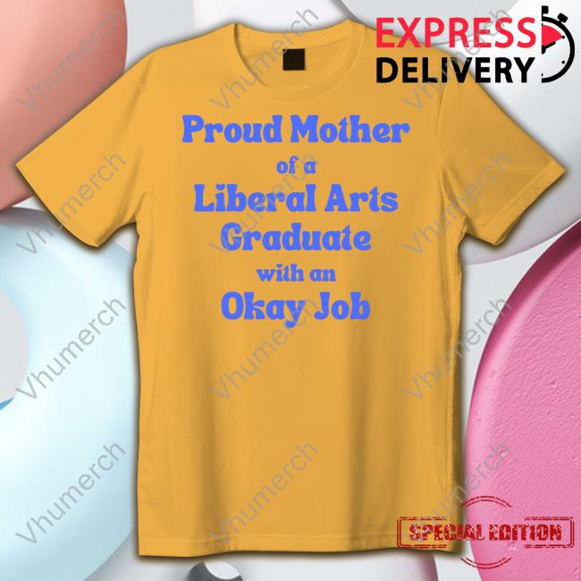 Click Hole Proud Mother Of A Liberal Arts Graduate With An Okay Job Shirts