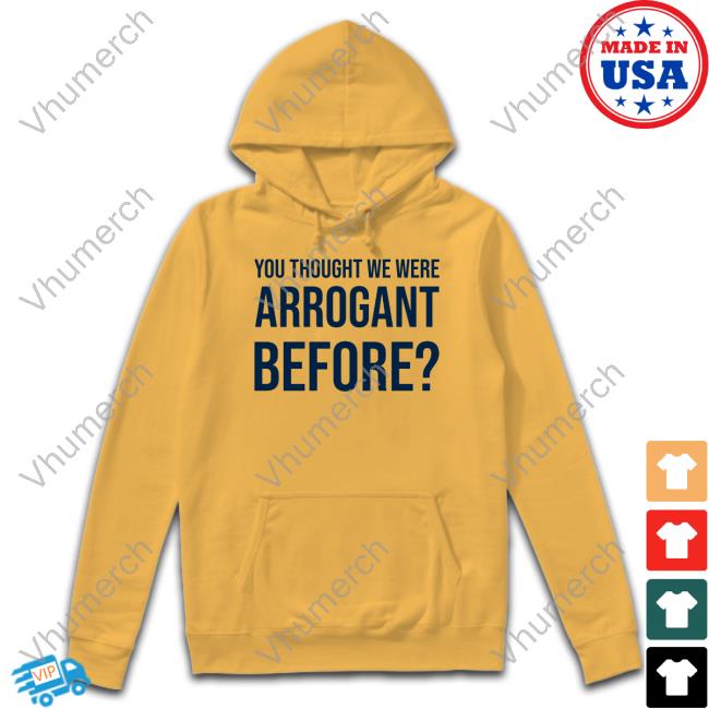 Undergroundshirts You Thought We Were Arrogant Before Shirts