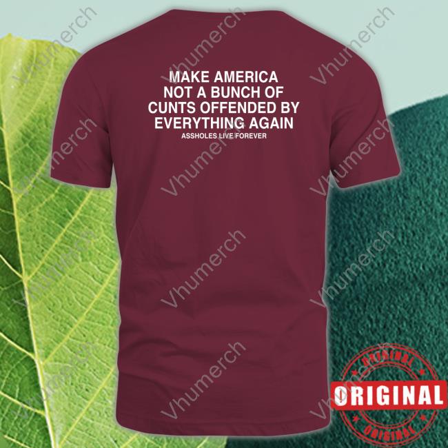 Remasculate Make America Not A Bunch Of Cunts Offended By Everything Again Assholes Live Forever Shirt