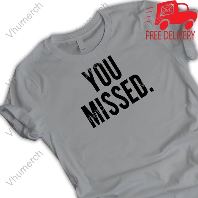 Donald Trump You Missed T-Shirt, Hoodie, Tank Top, Sweater And Long Sleeve T-Shirt