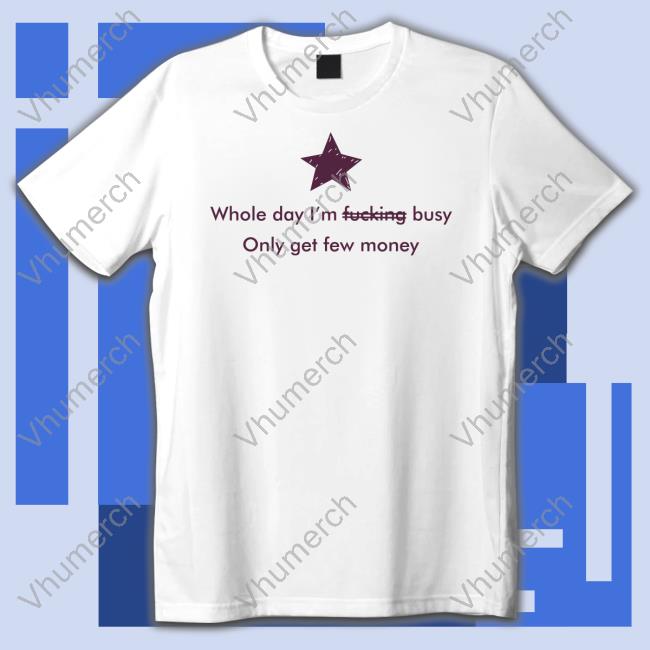 Whole Day I'm Fucking Pussy Only Get Few Money Tee Shirts
