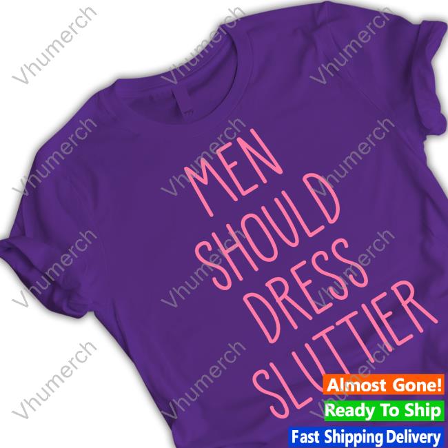 Official Men Should Dress Sluttier Shirt