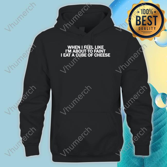 When I Feel Like I'm About To Faint I Eat A Cube Of Cheese Hoodie