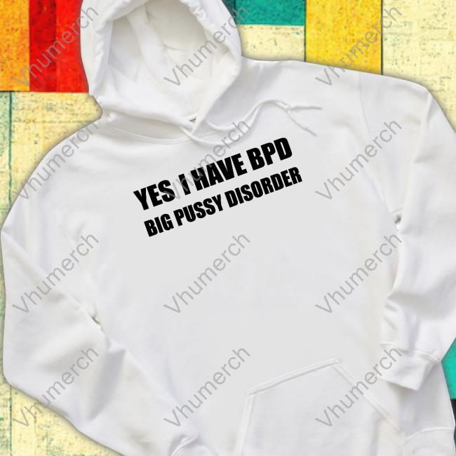 Yes I Have Bpd Big Pussy Disorder Long Sleeve T Shirt