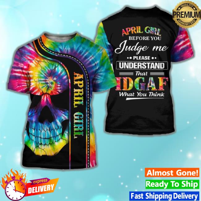 April Girl Before You Judge Me Please Understand That Idgaf What You Think All Over Print 3D Sweaters