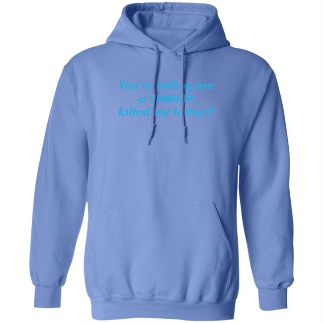 Shirts That Go Hard Thegoodshirts Merch You’Re Telling Me A Shrimp Killed My Father Shirt