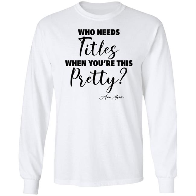 Who Needs Titles When You're This Pretty Shirt Ann Marie