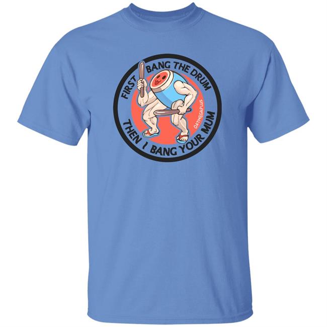 First Bang The Drum Then I Bang Your Mum Shirt Ceo Of Robots Otsumegaplus