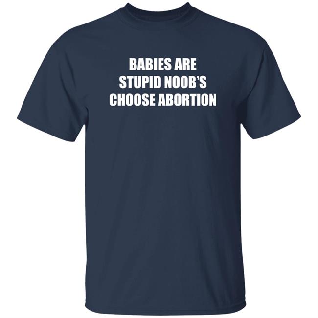 Babies Are Stupid Noob’s Choose Abortion Shirt Shirts Shirt Threatening Auras