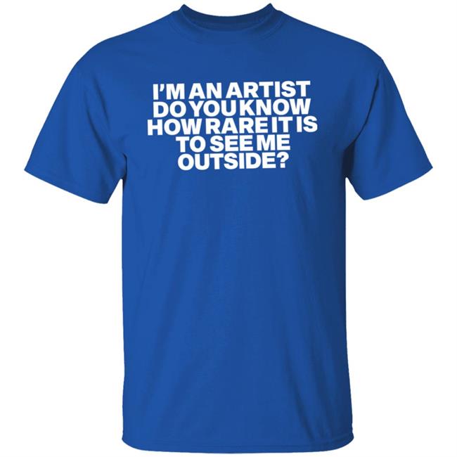I'm An Artist Do You Know How Rare It Is To See Me Outside Shirt Shaz Shazdidthis