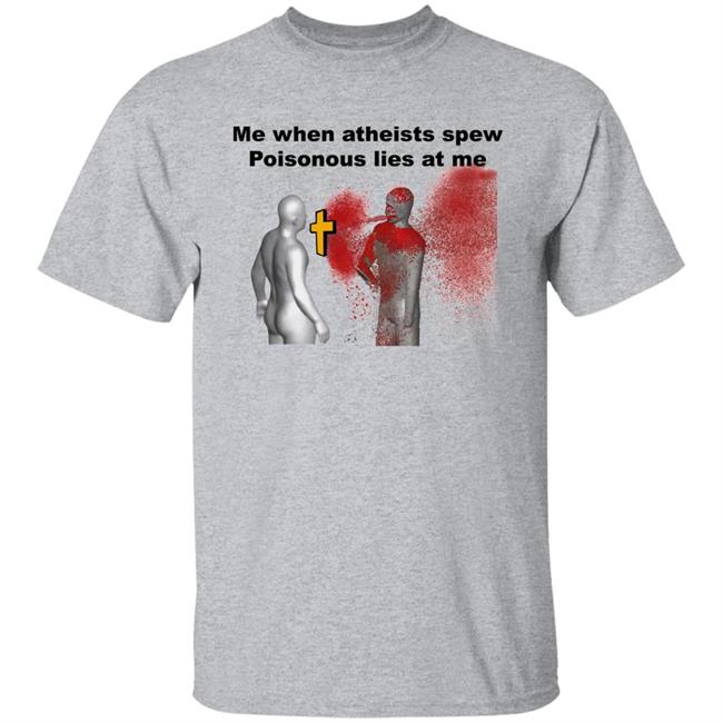 Me When Atheist Spew Poisonous Lies At Me Shirt Shirts That Go Hard The Good Shirts Store