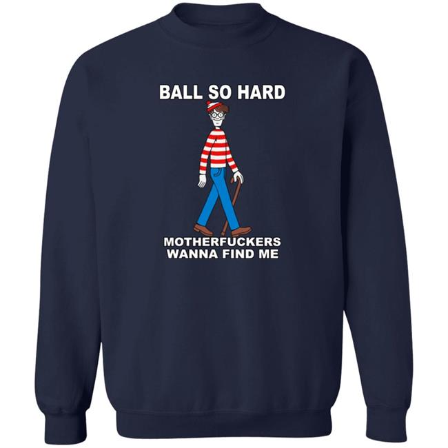 Shirts That Go Hard Ball So Hard Motherfuckers Wanna Find Me Shirt
