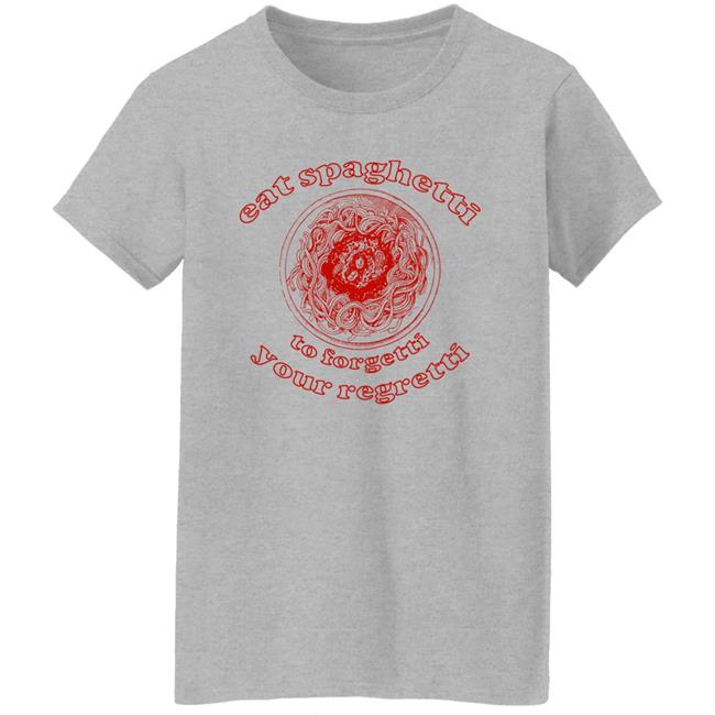 Eat Spaghetti To Forgetti Your Regretti Shirt Shirts That Go Hard