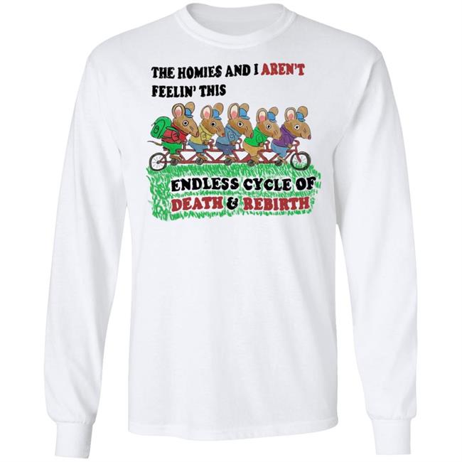 Mintyblush The Homies And I Aren't Feelin This Endless Cycle Of Death And Rebirth Shirt