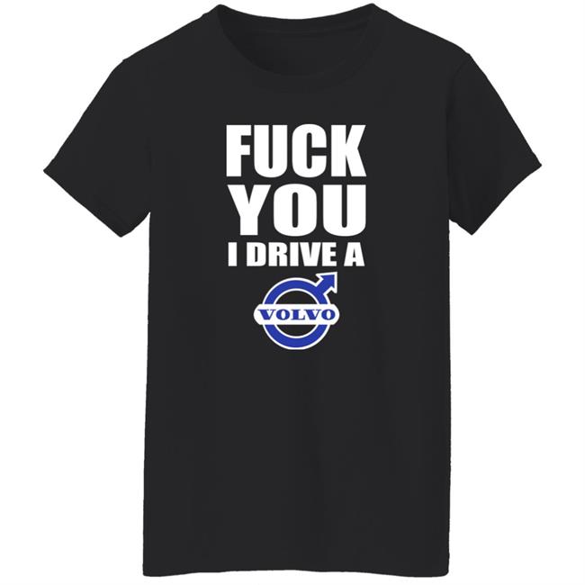 Fuck You I Drive A Volvo Shirt Shirts With Threatening Auras