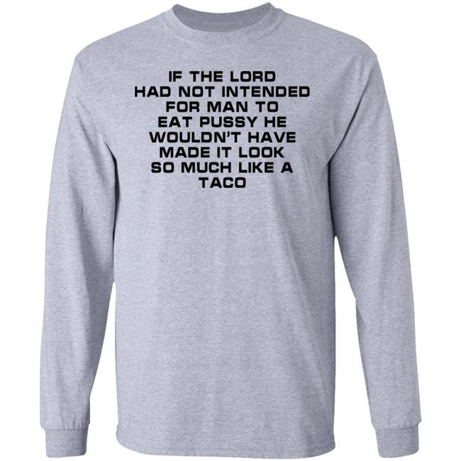 If The Load Had Not Intended For Man To Eat Pussy He Wouldn't Have Made It Look So Much Like A Taco Shirt Shirts That Go Hard