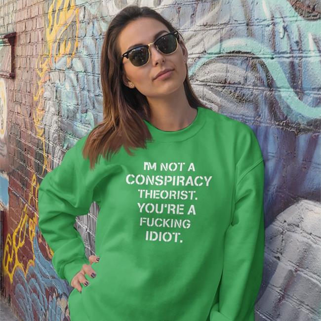 Trudeaumustgo I'm Not Conspiracy Theorist You're A Fucking Idiot Shirt I'm Not Conspiracy Theorist You're A Fucking Idiot Shirt Conservative Party Crazy Chris