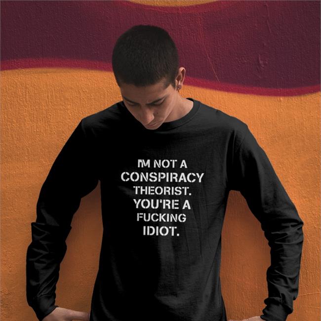 Trudeaumustgo I'm Not Conspiracy Theorist You're A Fucking Idiot Shirt Conservative Party I'm Not Conspiracy Theorist You're A Fucking Idiot Shirt Crazy Chris