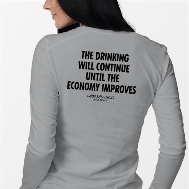Shirts That Go Hard The Drinking Will Continue Until The Economy Improves T Shirt Shirtsthtgohard