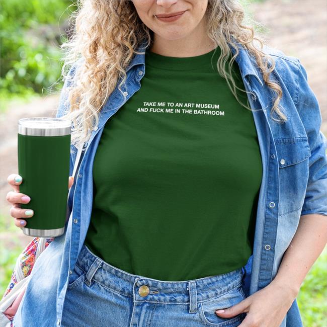 Take Me To An Art Museum And Fuck Me In The Bathroom Tee