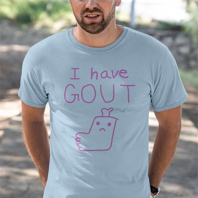I Have Gout Shirt Shirtsthtgohard