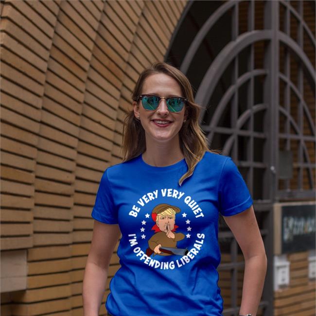Donald Trump Be Very Very Quiet I'm Offending Liberals Shirts