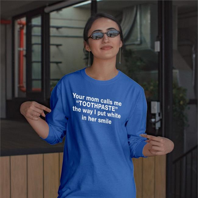 Your Mom Calls Me Toothpaste The Way I Put White In Her Smile Shirt Barelylegal Shop Barelylegalclothing