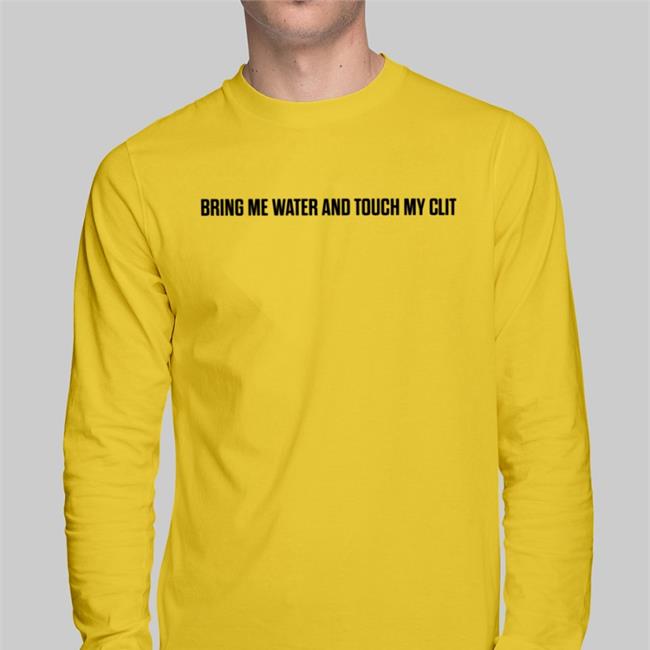 Shirts That Go Hard Bring Me Water And Touch My Clit Tee Shirt