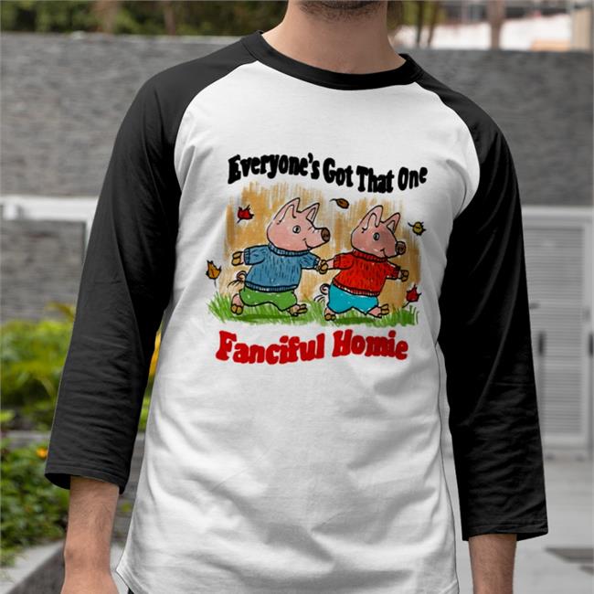 Jmcguires Everyone's Got That One Fanciful Homie Funny T Shirt White