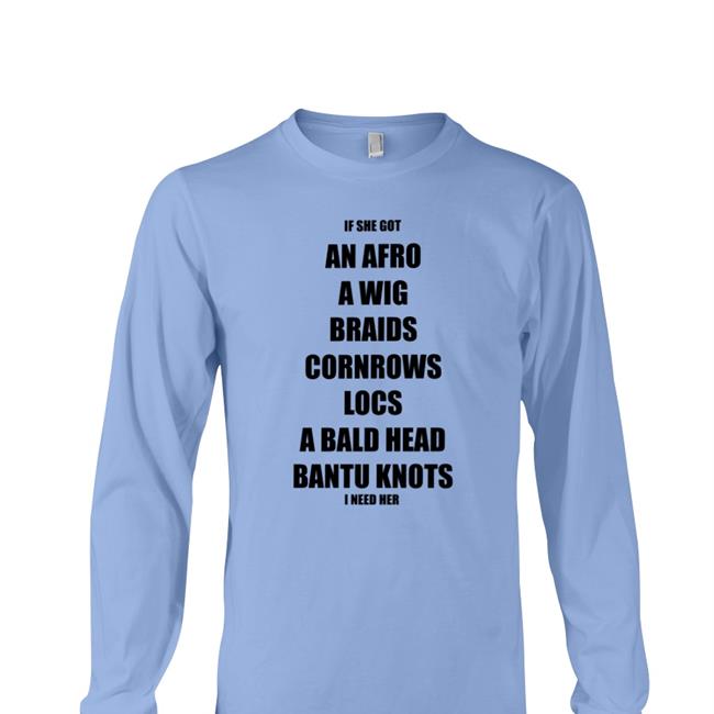 If She Got An Afro A Wig Braids Cornrows Locs A Bald Head Bantu Knots I Need Her Shirt