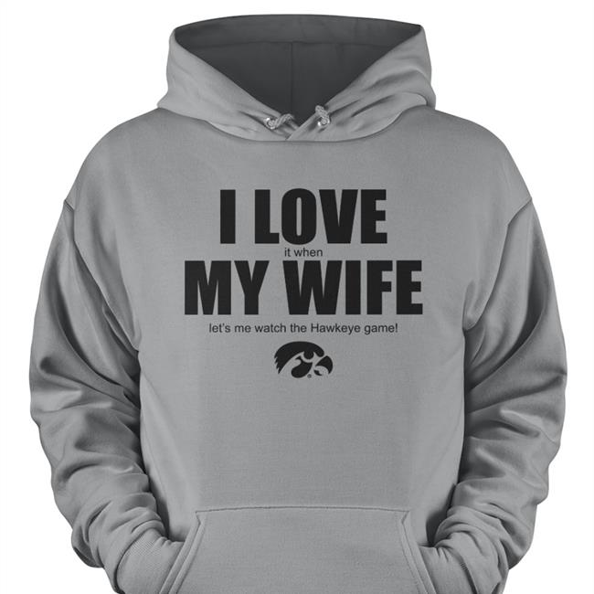 I Love It When My Wife Let's Me Watch The Hawkeye Game Shirts