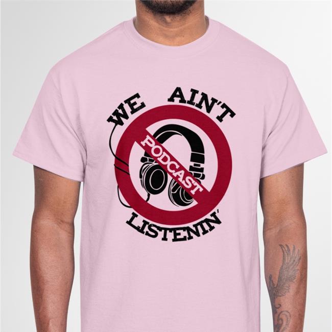 We Ain't Podcast Listenin Shirts ShirtsThatGoHard