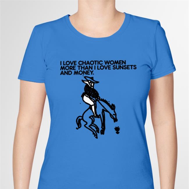 Shirts That Go Hard I Love Chaotic Women More Than I Love Sunsets And Money T Shirts Foie Graphics Merch