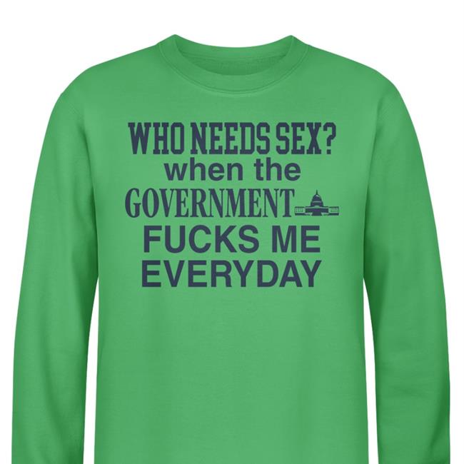 Barelylegalclothing Tiktok Who Needs Sex When The Government Fucks Me Everyday Sweatshirt Barely Legal Clothes Merch